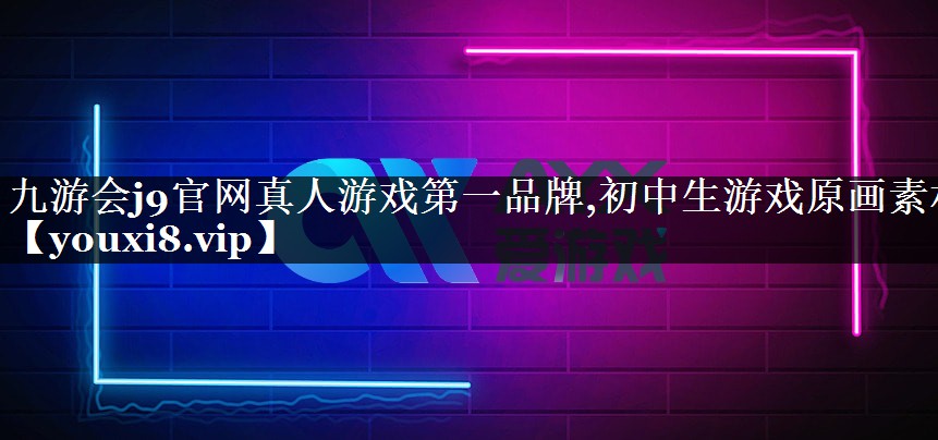 九游会j9官网真人游戏第一品牌,初中生游戏原画素材