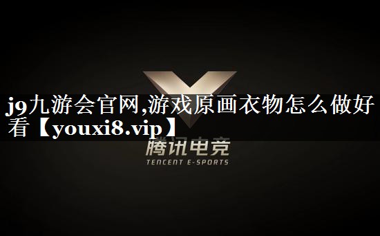 j9九游会官网,游戏原画衣物怎么做好看