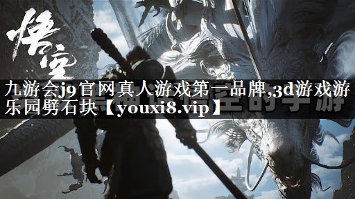 九游会j9官网真人游戏第一品牌,3d游戏游乐园劈石块