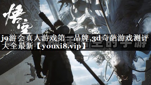 j9游会真人游戏第一品牌,3d奇葩游戏测评大全最新