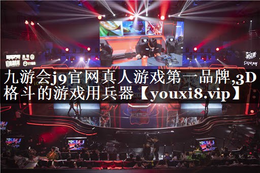 九游会j9官网真人游戏第一品牌,3D格斗的游戏用兵器