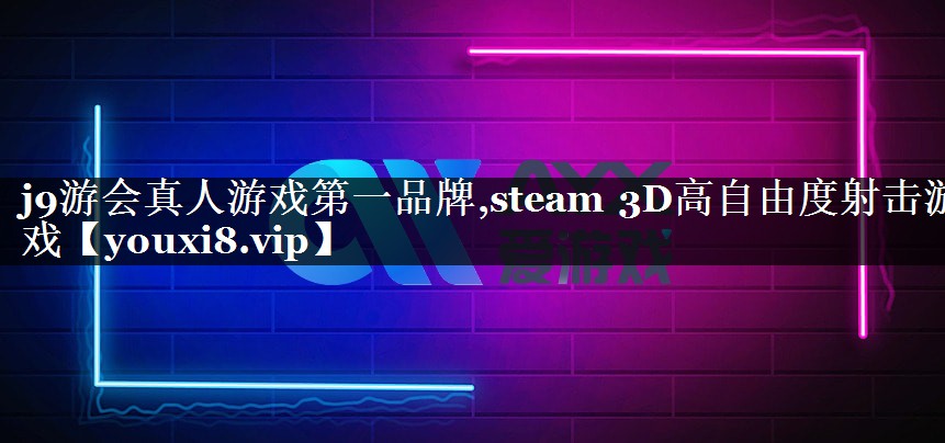 j9游会真人游戏第一品牌,steam 3D高自由度射击游戏
