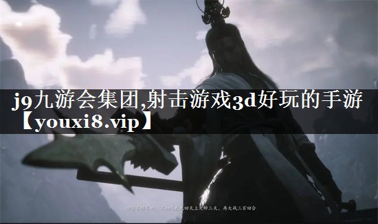 j9九游会集团,射击游戏3d好玩的手游