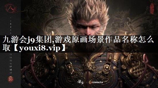 九游会j9集团,游戏原画场景作品名称怎么取