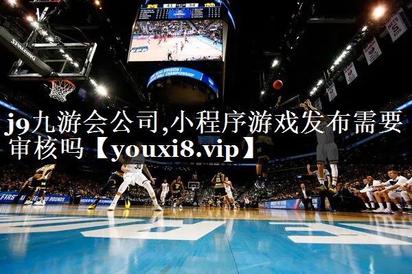 j9九游会公司,小程序游戏发布需要审核吗