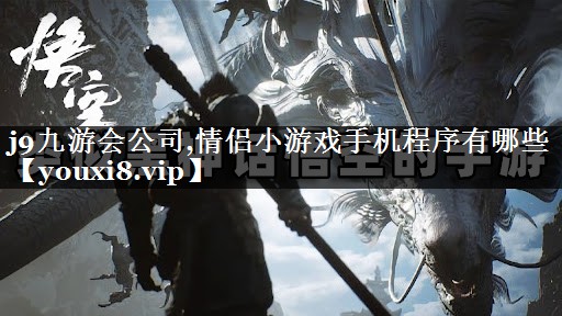 j9九游会公司,情侣小游戏手机程序有哪些