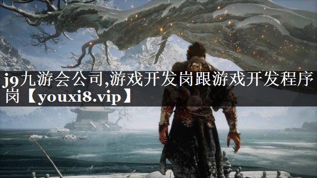 j9九游会公司,游戏开发岗跟游戏开发程序岗