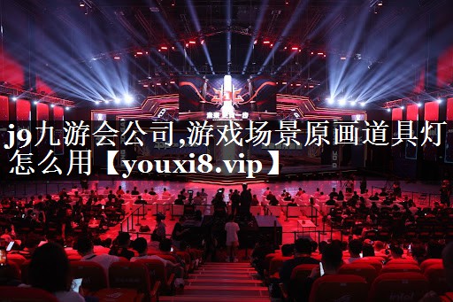 j9九游会公司,游戏场景原画道具灯怎么用