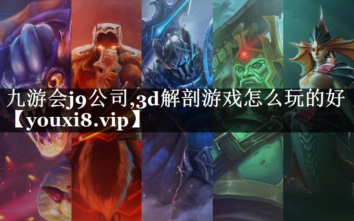 九游会j9公司,3d解剖游戏怎么玩的好