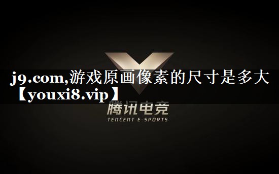 j9.com,游戏原画像素的尺寸是多大