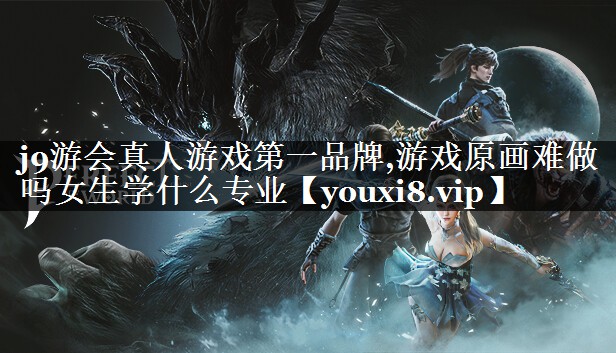 j9游会真人游戏第一品牌,游戏原画难做吗女生学什么专业