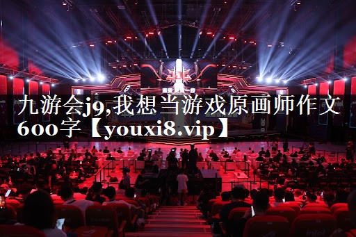 九游会j9,我想当游戏原画师作文600字