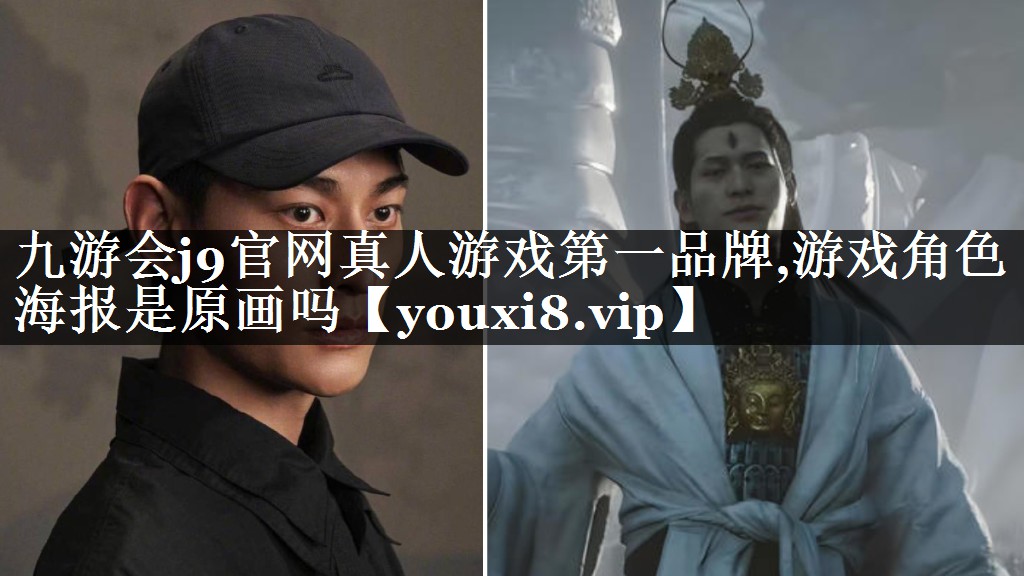 九游会j9官网真人游戏第一品牌,游戏角色海报是原画吗