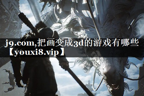 j9.com,把画变成3d的游戏有哪些