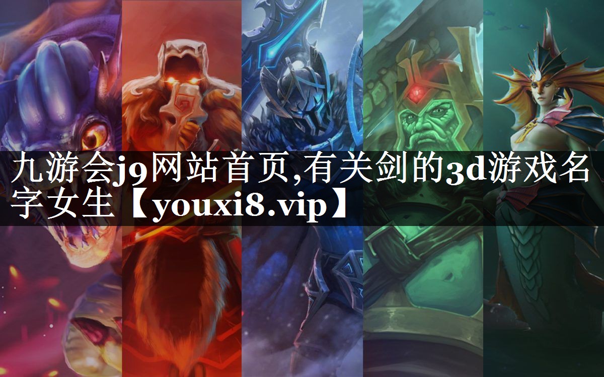 九游会j9网站首页,有关剑的3d游戏名字女生