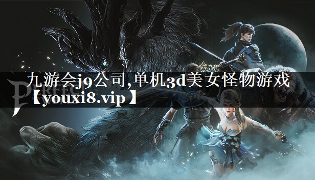 九游会j9公司,单机3d美女怪物游戏