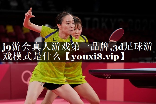 j9游会真人游戏第一品牌,3d足球游戏模式是什么