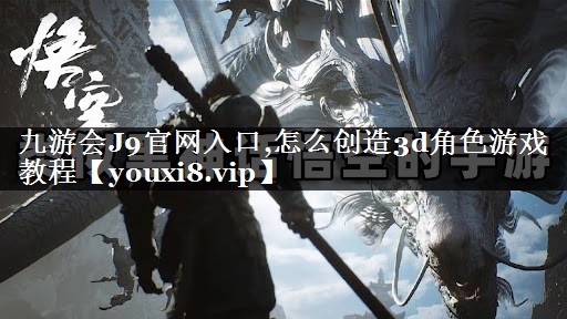 九游会J9官网入口,怎么创造3d角色游戏教程
