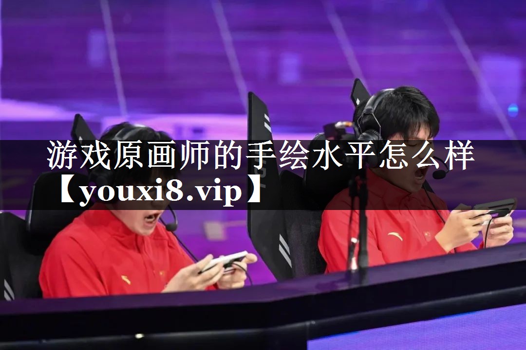 游戏原画师的手绘水平怎么样