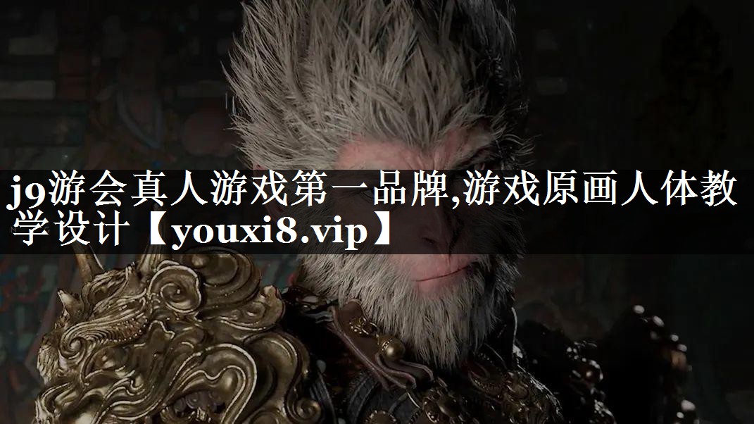 j9游会真人游戏第一品牌,游戏原画人体教学设计