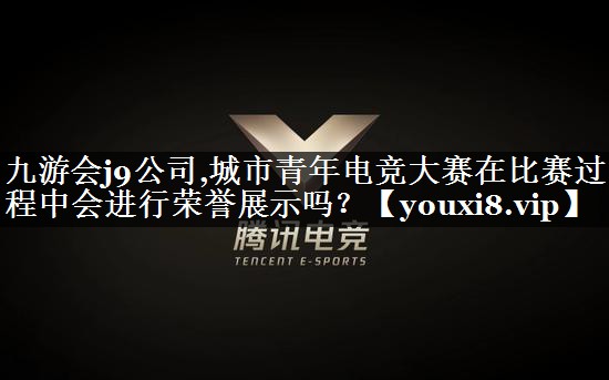 城市青年电竞大赛在比赛过程中会进行荣誉展示吗？