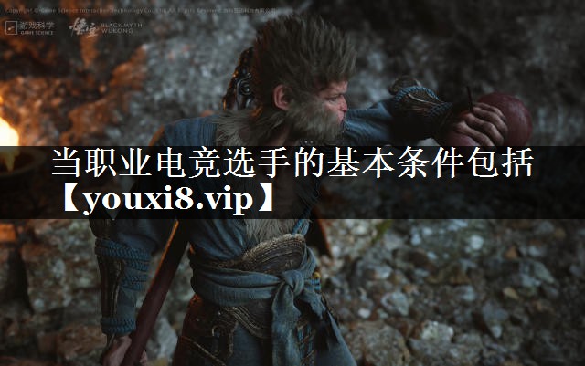 当职业电竞选手的基本条件包括
