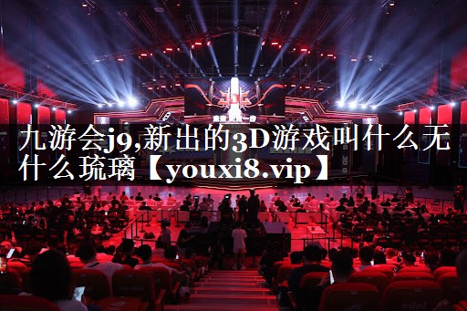九游会j9,新出的3D游戏叫什么